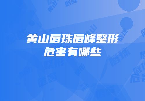 黄山唇珠唇峰整形危害有哪些