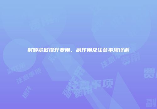 射频紧致提升费用、副作用及注意事项详解