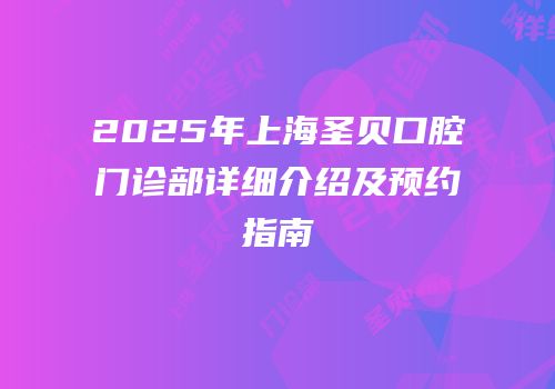 2025年上海圣贝口腔门诊部详细介绍及预约指南