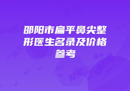 邵阳市扁平鼻尖整形医生名录及价格参考