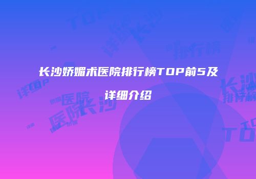 长沙娇媚术医院排行榜TOP前5及详细介绍