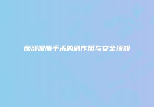 脸部吸脂手术的副作用与安全须知