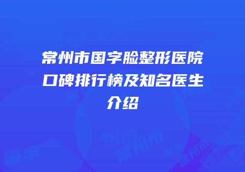 常州市国字脸整形医院口碑排行榜及知名医生介绍