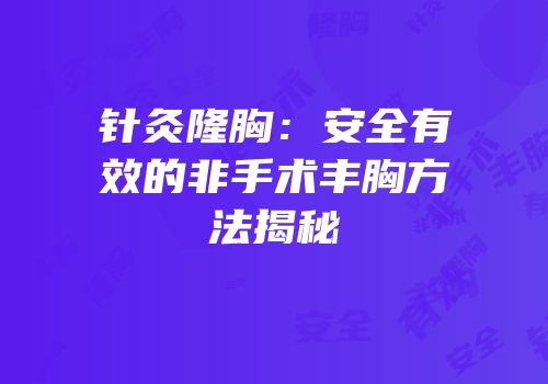 针灸隆胸：安全有效的非手术丰胸方法揭秘