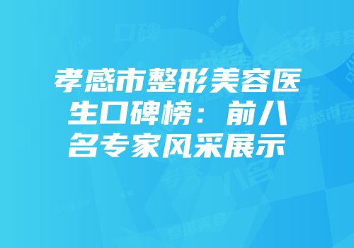 孝感市整形美容医生口碑榜：前八名专家风采展示