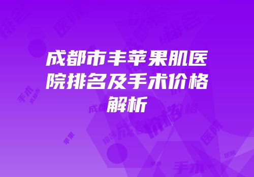 成都市丰苹果肌医院排名及手术价格解析