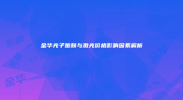 金华光子嫩肤与激光价格影响因素解析