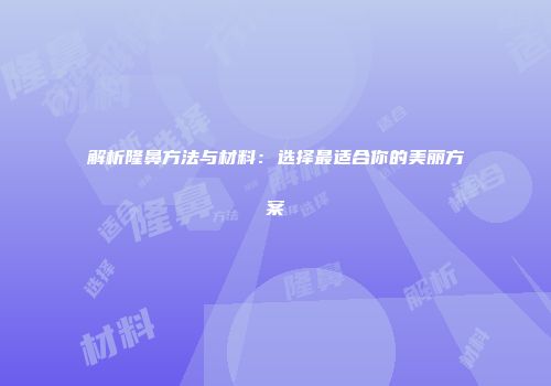 解析隆鼻方法与材料：选择最适合你的美丽方案