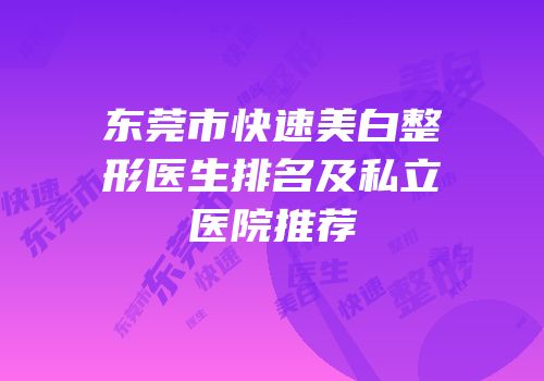 东莞市快速美白整形医生排名及私立医院推荐