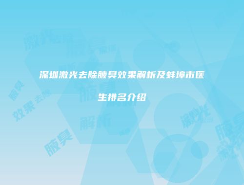 深圳激光去除腋臭效果解析及蚌埠市医生排名介绍