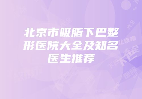 北京市吸脂下巴整形医院大全及知名医生推荐
