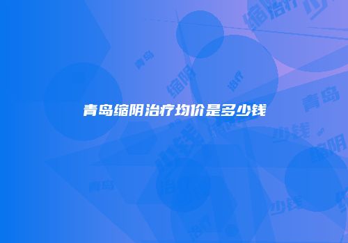 青岛缩阴治疗均价是多少钱