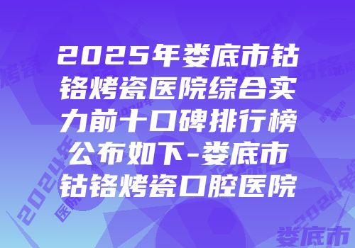 2025年娄底市钴铬烤瓷医院综合实力前十口碑排行榜公布如下-娄底市钴铬烤瓷口腔医院