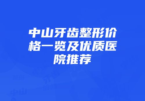 中山牙齿整形价格一览及优质医院推荐