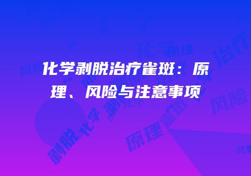 化学剥脱治疗雀斑：原理、风险与注意事项