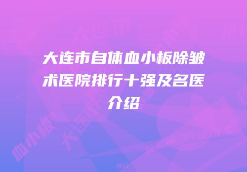 大连市自体血小板除皱术医院排行十强及名医介绍