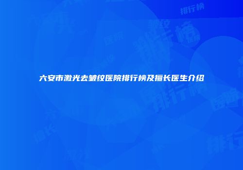 六安市激光去皱纹医院排行榜及擅长医生介绍