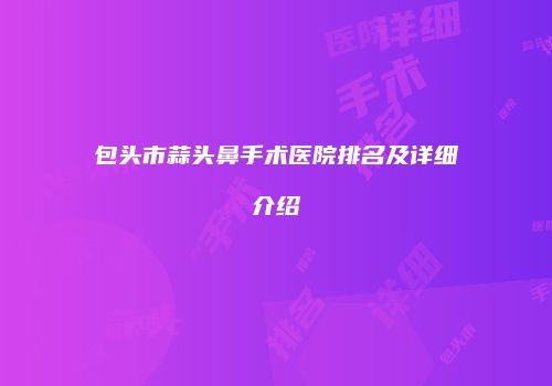 包头市蒜头鼻手术医院排名及详细介绍