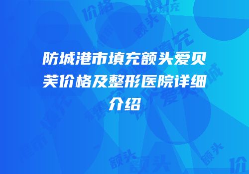 防城港市填充额头爱贝芙价格及整形医院详细介绍