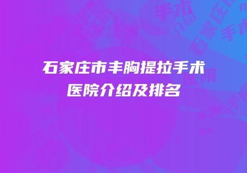 石家庄市丰胸提拉手术医院介绍及排名