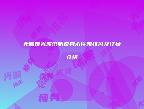 无锡市光波溶脂瘦身术医院排名及详情介绍