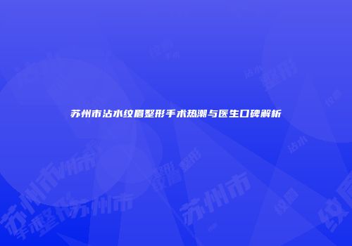 苏州市沾水纹眉整形手术热潮与医生口碑解析