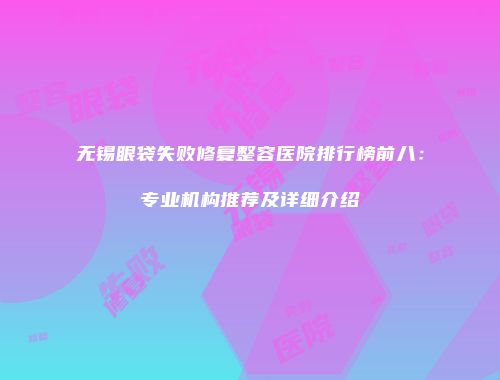 无锡眼袋失败修复整容医院排行榜前八：专业机构推荐及详细介绍