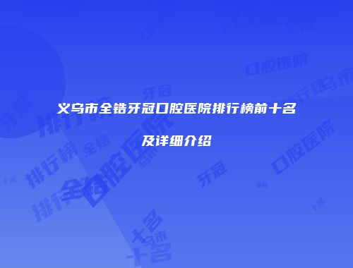 义乌市全锆牙冠口腔医院排行榜前十名及详细介绍