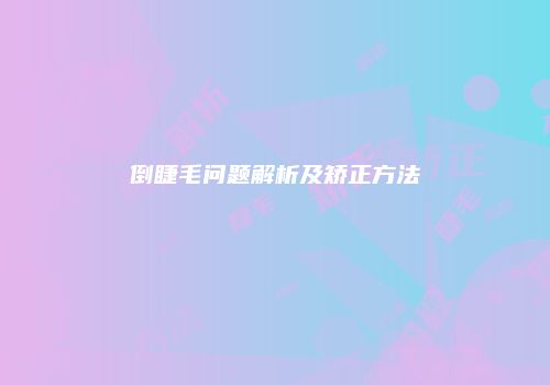 倒睫毛问题解析及矫正方法
