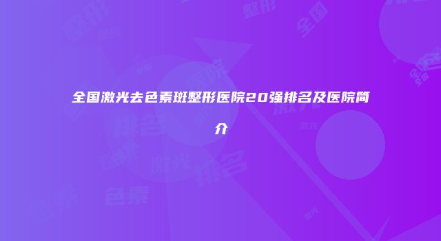 全国激光去色素斑整形医院20强排名及医院简介