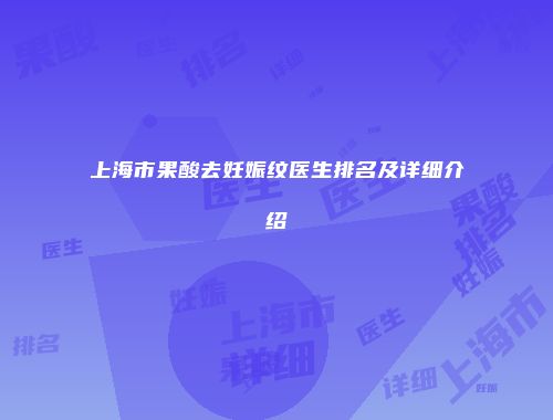 上海市果酸去妊娠纹医生排名及详细介绍