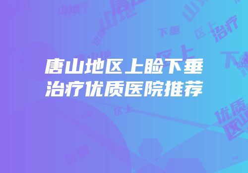 唐山地区上睑下垂治疗优质医院推荐