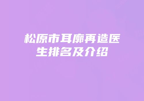 松原市耳廓再造医生排名及介绍