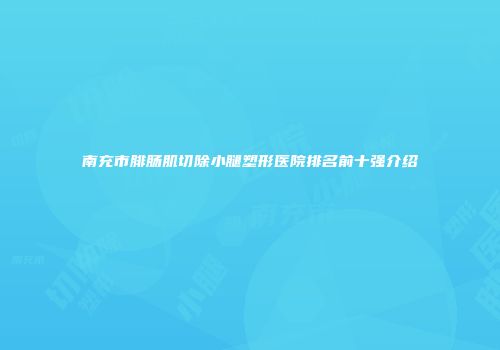 南充市腓肠肌切除小腿塑形医院排名前十强介绍