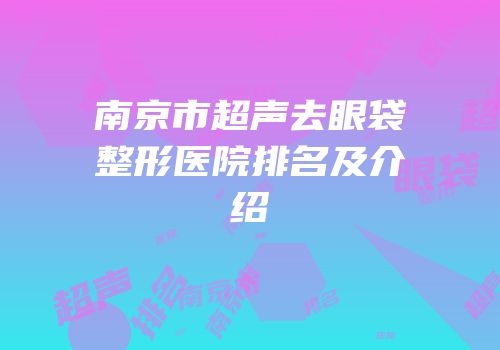 南京市超声去眼袋整形医院排名及介绍