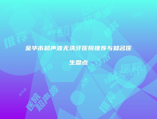 金华市超声波无洗牙医院推荐与知名医生盘点