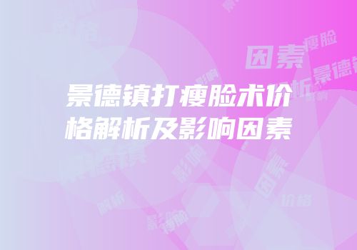 景德镇打瘦脸术价格解析及影响因素