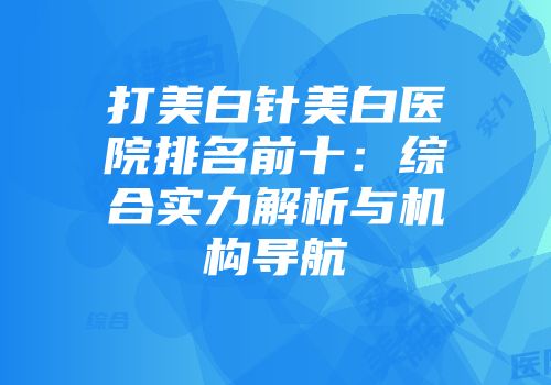打美白针美白医院排名前十：综合实力解析与机构导航