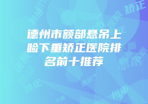 德州市额部悬吊上睑下垂矫正医院排名前十推荐