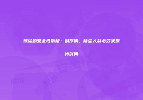 玻尿酸安全性解析：副作用、禁忌人群与效果保持时间