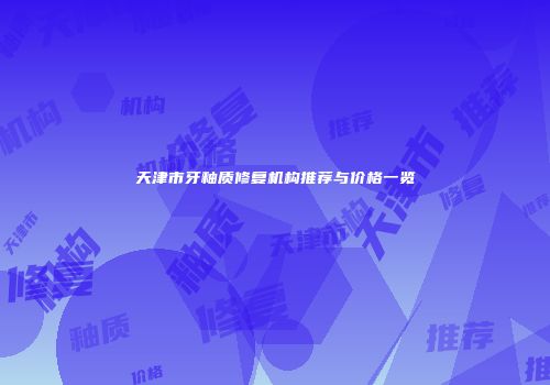 天津市牙釉质修复机构推荐与价格一览