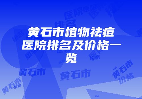 黄石市植物祛痘医院排名及价格一览