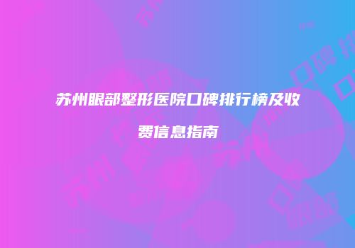 苏州眼部整形医院口碑排行榜及收费信息指南