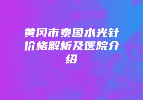 黄冈市泰国水光针价格解析及医院介绍