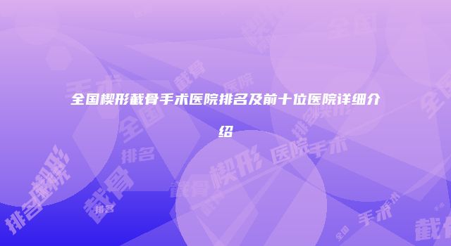 全国楔形截骨手术医院排名及前十位医院详细介绍