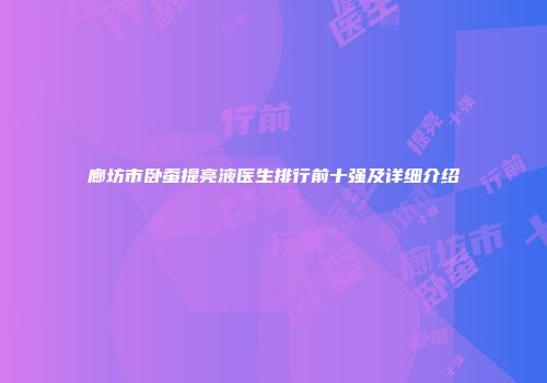 廊坊市卧蚕提亮液医生排行前十强及详细介绍