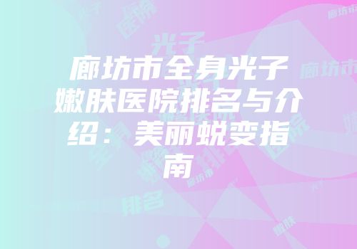 廊坊市全身光子嫩肤医院排名与介绍：美丽蜕变指南