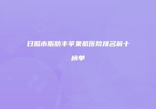 日照市脂肪丰苹果肌医院排名前十榜单