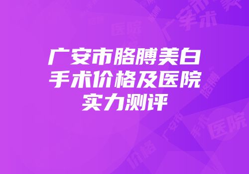 广安市胳膊美白手术价格及医院实力测评