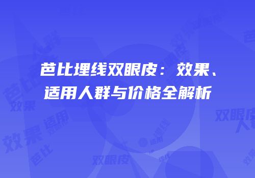 芭比埋线双眼皮：效果、适用人群与价格全解析
